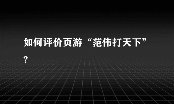 如何评价页游“范伟打天下”?
