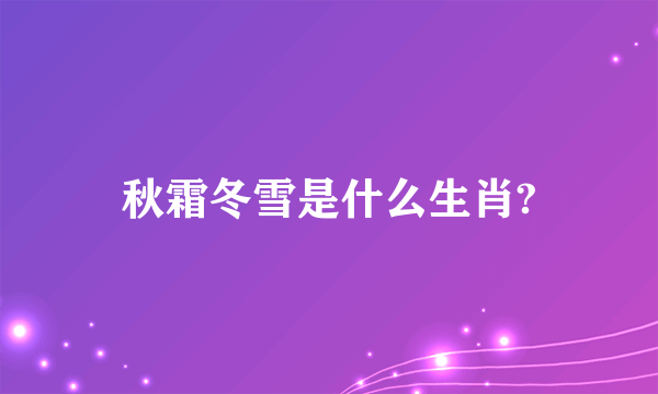 秋霜冬雪是什么生肖?