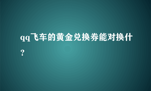 qq飞车的黄金兑换券能对换什？