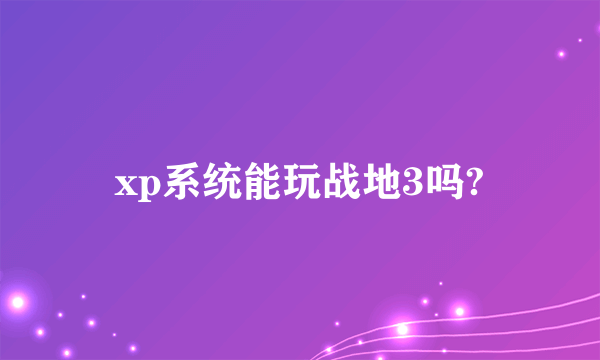 xp系统能玩战地3吗?