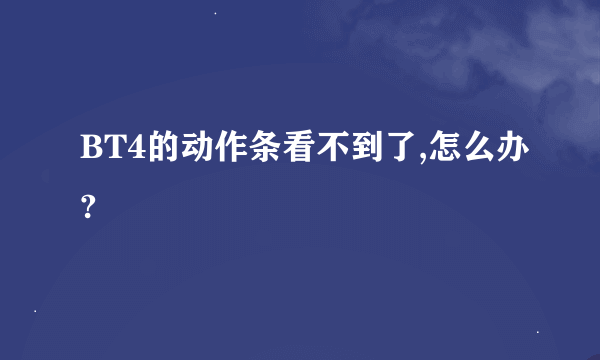 BT4的动作条看不到了,怎么办?