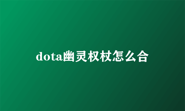 dota幽灵权杖怎么合