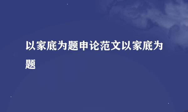 以家底为题申论范文以家底为题