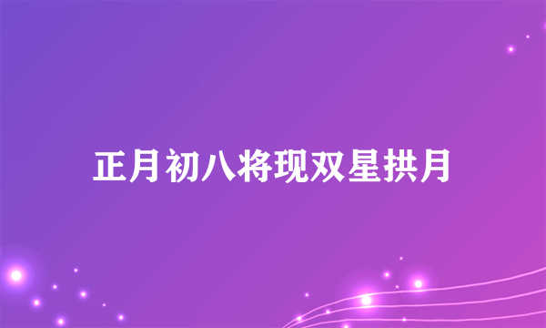 正月初八将现双星拱月