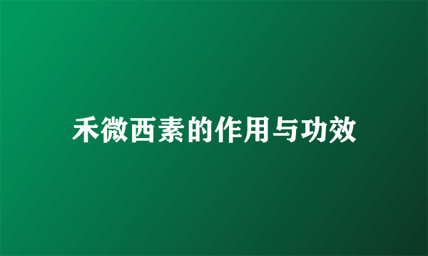 禾微西素的作用与功效
