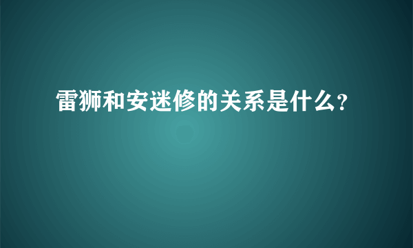 雷狮和安迷修的关系是什么？