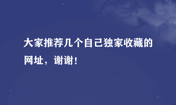 大家推荐几个自己独家收藏的网址，谢谢！