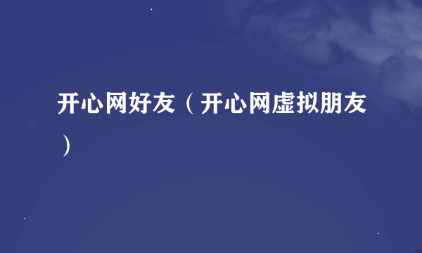 开心网好友（开心网虚拟朋友）