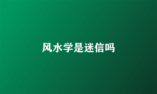 风水学是迷信吗