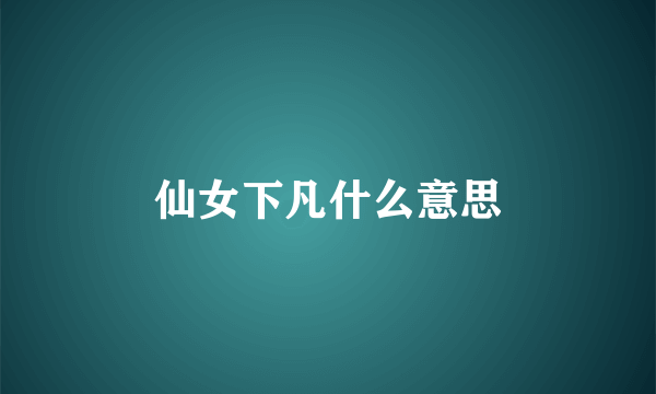 仙女下凡什么意思