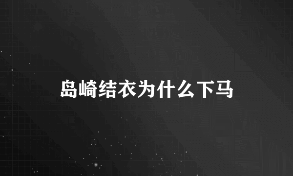 岛崎结衣为什么下马