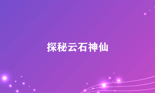 探秘云石神仙
