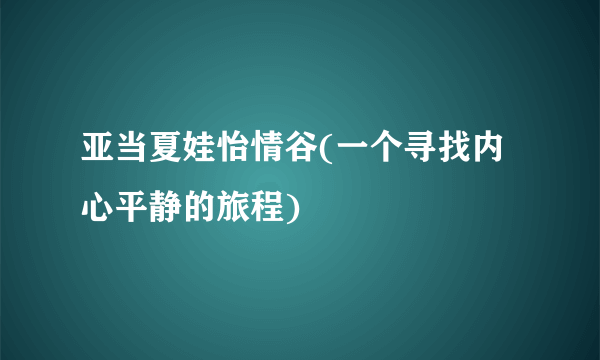 亚当夏娃怡情谷(一个寻找内心平静的旅程)