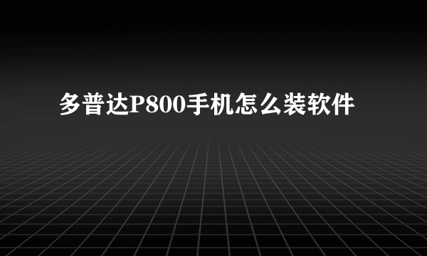 多普达P800手机怎么装软件
